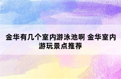 金华有几个室内游泳池啊 金华室内游玩景点推荐